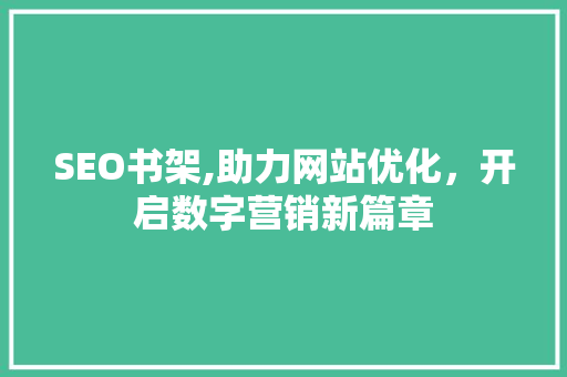 SEO书架,助力网站优化，开启数字营销新篇章
