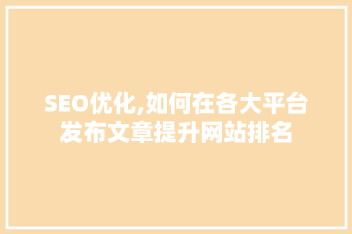 SEO优化,如何在各大平台发布文章提升网站排名 神马SEO