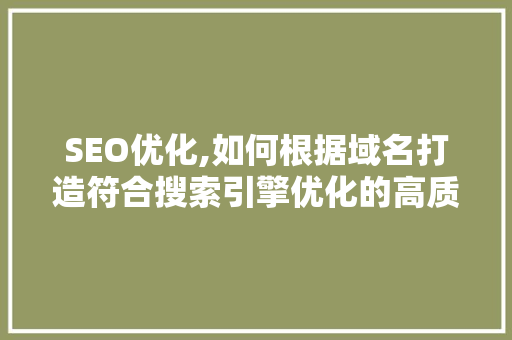 SEO优化,如何根据域名打造符合搜索引擎优化的高质量文章 神马SEO