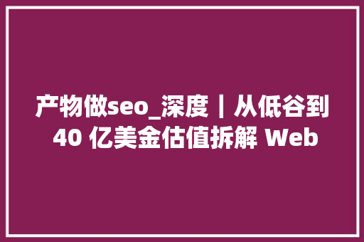 产物做seo_深度｜从低谷到 40 亿美金估值拆解 Webflow 的产品驱动 SEO 策略 产物做seo_深度｜从低谷到 40 亿美金估值拆解 Webflow 的产品驱动 SEO 策略 网站建设公司