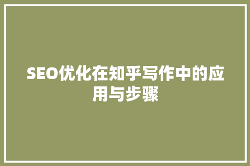 SEO优化在知乎写作中的应用与步骤