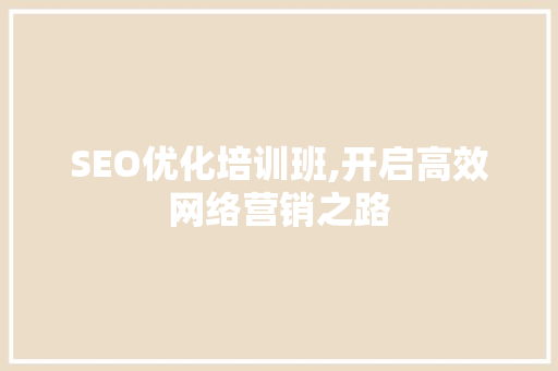 SEO优化培训班,开启高效网络营销之路