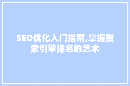SEO优化入门指南,掌握搜索引擎排名的艺术