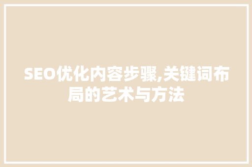SEO优化内容步骤,关键词布局的艺术与方法
