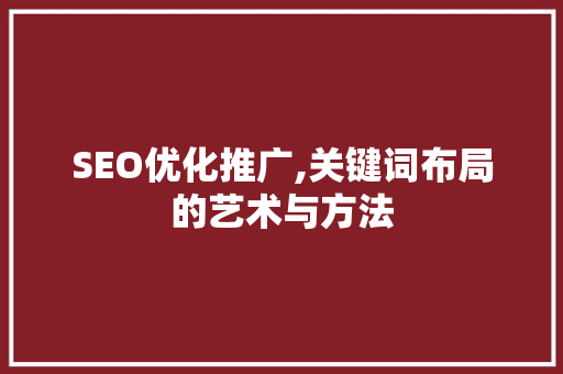 SEO优化推广,关键词布局的艺术与方法