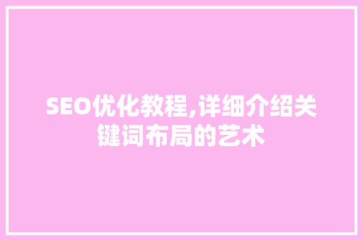 SEO优化教程,详细介绍关键词布局的艺术