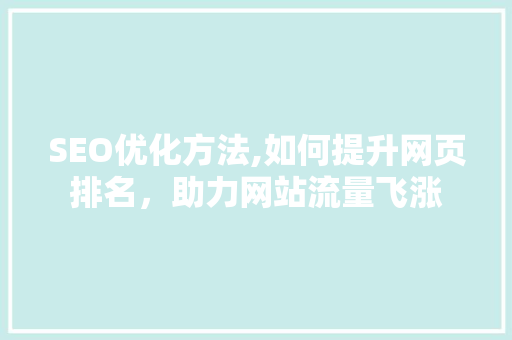 SEO优化方法,如何提升网页排名，助力网站流量飞涨