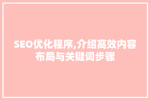 SEO优化程序,介绍高效内容布局与关键词步骤