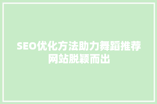 SEO优化方法助力舞蹈推荐网站脱颖而出