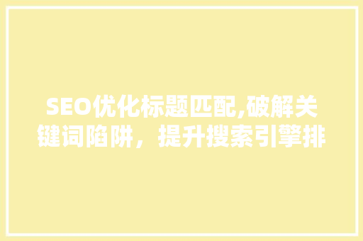 SEO优化标题匹配,破解关键词陷阱，提升搜索引擎排名 搜狗SEO