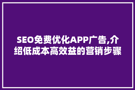 SEO免费优化APP广告,介绍低成本高效益的营销步骤