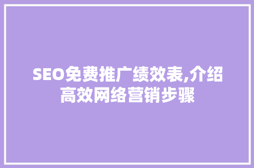 SEO免费推广绩效表,介绍高效网络营销步骤 SEO关键词