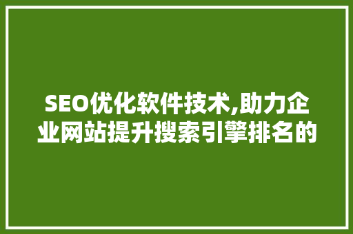 SEO优化软件技术,助力企业网站提升搜索引擎排名的秘密武器 搜狗SEO