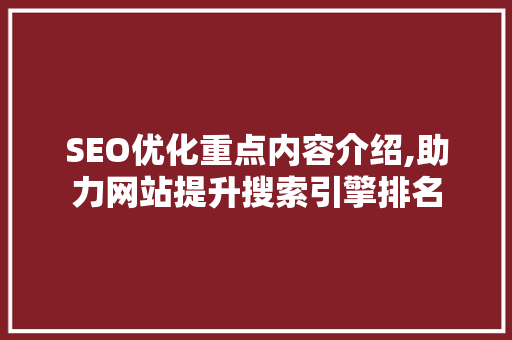 SEO优化重点内容介绍,助力网站提升搜索引擎排名