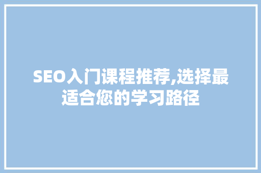 SEO入门课程推荐,选择最适合您的学习路径