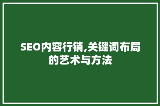 SEO内容行销,关键词布局的艺术与方法 必应SEO