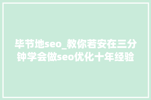 毕节地seo_教你若安在三分钟学会做seo优化十年经验分享 毕节地seo_教你若安在三分钟学会做seo优化十年经验分享 神马SEO