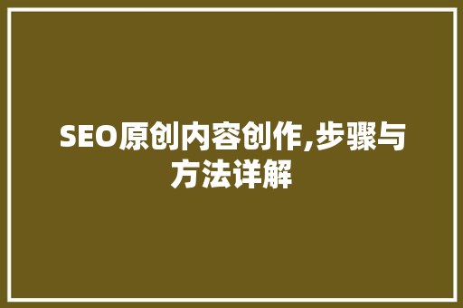 SEO原创内容创作,步骤与方法详解