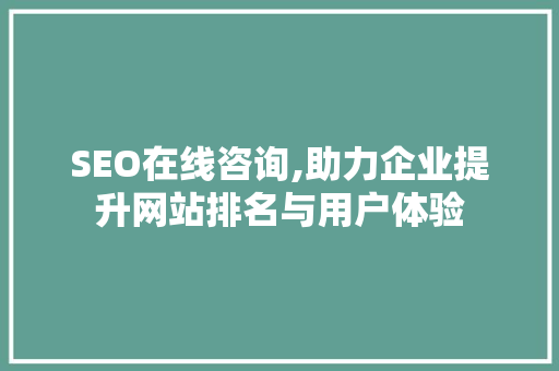 SEO在线咨询,助力企业提升网站排名与用户体验