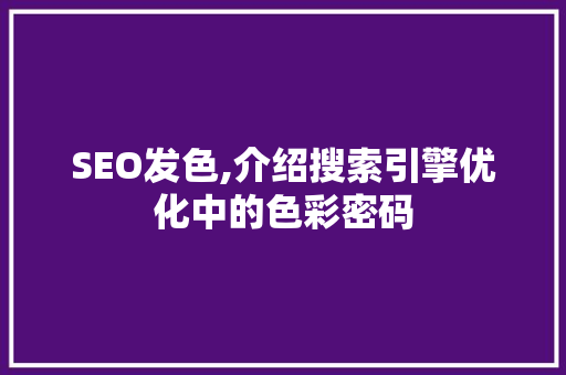 SEO发色,介绍搜索引擎优化中的色彩密码