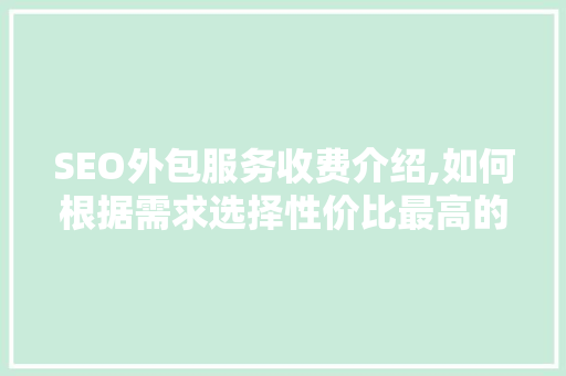 SEO外包服务收费介绍,如何根据需求选择性价比最高的方法