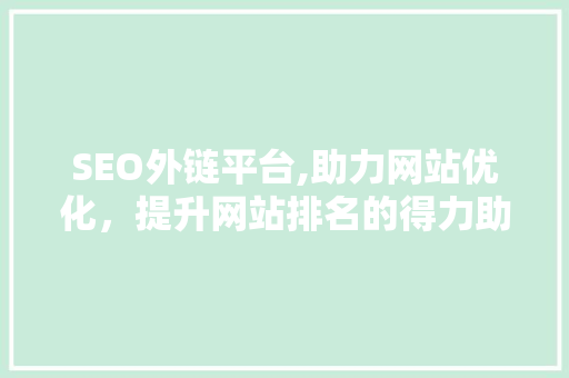 SEO外链平台,助力网站优化，提升网站排名的得力助手