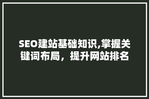 SEO建站基础知识,掌握关键词布局，提升网站排名 SEO关键词