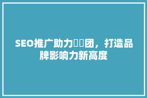 SEO推广助力亼仐团，打造品牌影响力新高度