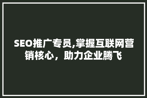 SEO推广专员,掌握互联网营销核心，助力企业腾飞