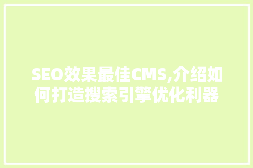 SEO效果最佳CMS,介绍如何打造搜索引擎优化利器