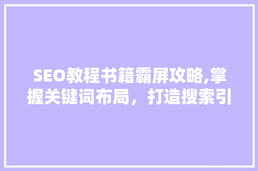 SEO教程书籍霸屏攻略,掌握关键词布局，打造搜索引擎优化利器 网站建设公司