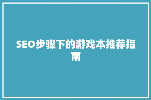 SEO步骤下的游戏本推荐指南