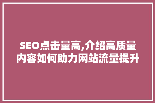 SEO点击量高,介绍高质量内容如何助力网站流量提升 SEO关键词