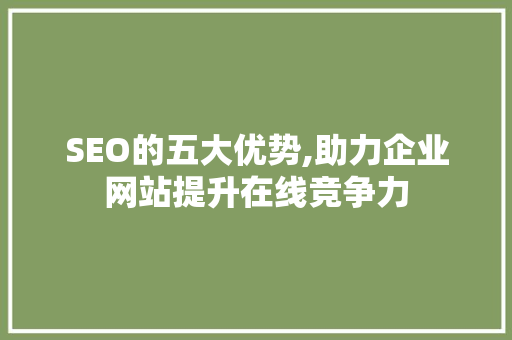 SEO的五大优势,助力企业网站提升在线竞争力 网站建设公司