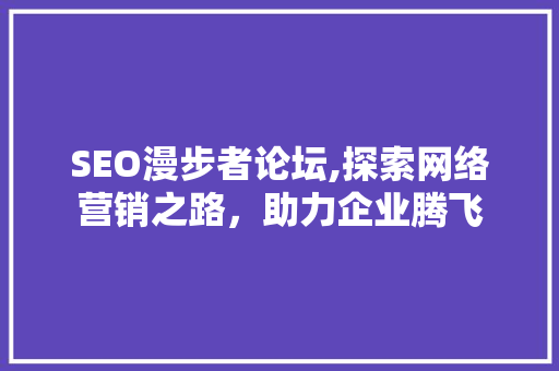 SEO漫步者论坛,探索网络营销之路，助力企业腾飞 SEO关键词