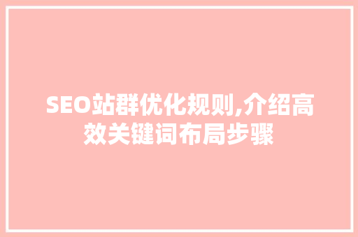 SEO站群优化规则,介绍高效关键词布局步骤