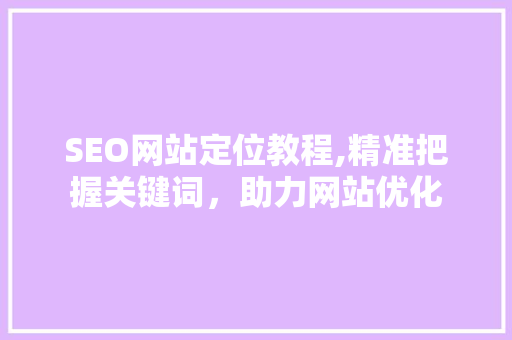 SEO网站定位教程,精准把握关键词，助力网站优化