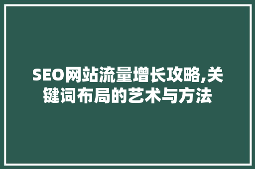 SEO网站流量增长攻略,关键词布局的艺术与方法 神马SEO