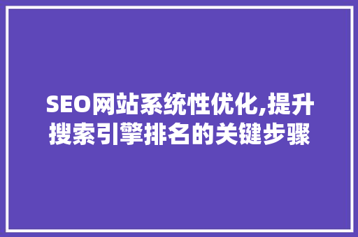 SEO网站系统性优化,提升搜索引擎排名的关键步骤 神马SEO