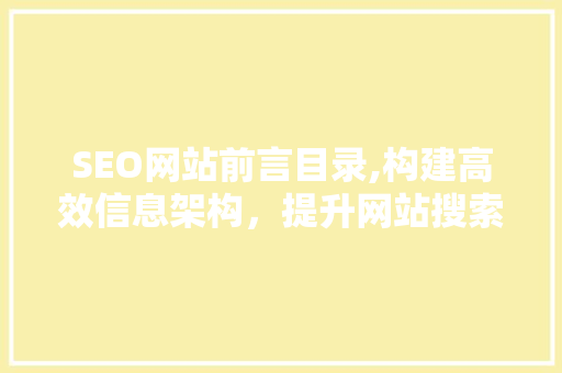 SEO网站前言目录,构建高效信息架构，提升网站搜索引擎优化效果