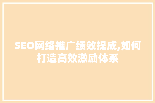 SEO网络推广绩效提成,如何打造高效激励体系