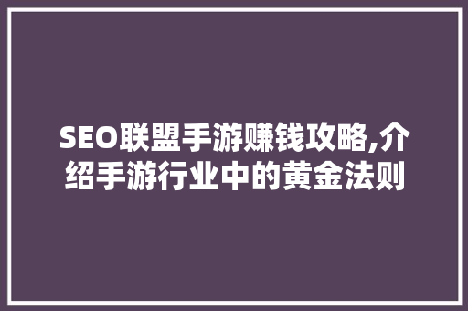 SEO联盟手游赚钱攻略,介绍手游行业中的黄金法则 必应SEO