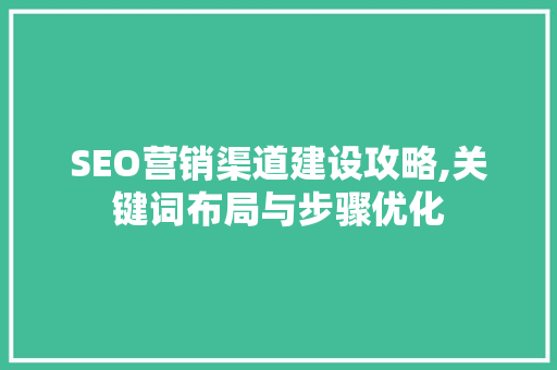 SEO营销渠道建设攻略,关键词布局与步骤优化 搜狗SEO