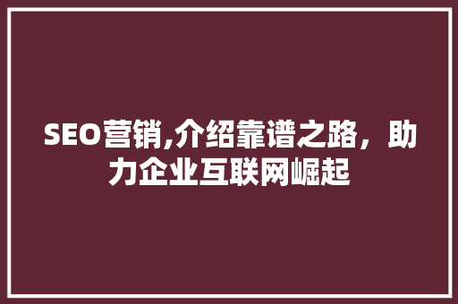 SEO营销,介绍靠谱之路，助力企业互联网崛起 搜狗SEO