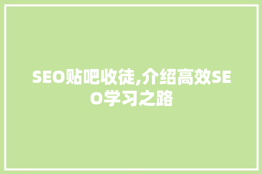 SEO贴吧收徒,介绍高效SEO学习之路