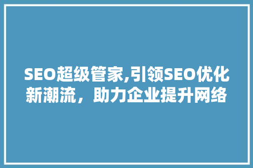 SEO超级管家,引领SEO优化新潮流，助力企业提升网络竞争力 必应SEO