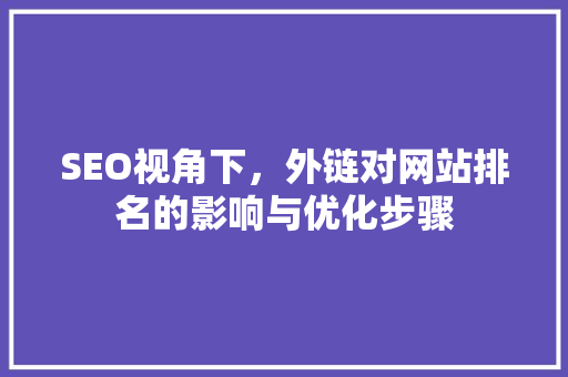 SEO视角下，外链对网站排名的影响与优化步骤 网站建设公司