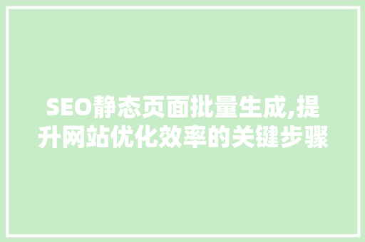 SEO静态页面批量生成,提升网站优化效率的关键步骤