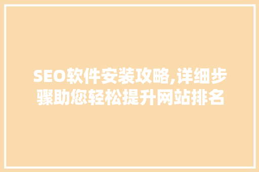 SEO软件安装攻略,详细步骤助您轻松提升网站排名