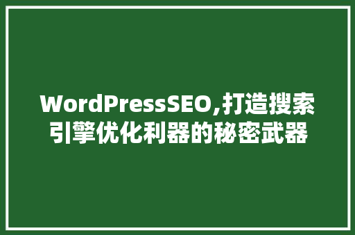 WordPressSEO,打造搜索引擎优化利器的秘密武器 神马SEO WordPressSEO,打造搜索引擎优化利器的秘密武器 神马SEO